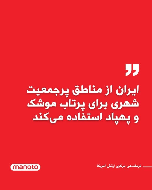 فرماندهی مرکزی ارتش آمریکا (سنتکام) اعلام کرد جمهوری اسلامی برای پرتاب موشکهای بالستیک و پهپادهای تهاجمی از مناطق پرجمعیت غیرنظامی استفاده میکند؛ اقدامی که به گفته این نهاد میتواند بر اساس قوانین بینالمللی آن مناطق را به اهداف نظامی مشروع تبدیل کند.

در بیانیه سنتکام آمده است که برخی مناطق شلوغ شهری در شهرهایی مانند دزفول، اصفهان و شیراز برای انجام این حملات مورد استفاده قرار گرفتهاند. این نهاد همچنین با صدور هشدار ایمنی از شهروندان ایرانی خواسته است در خانههای خود بمانند.

دریاسالار برد کوپر، فرمانده سنتکام، در این باره گفت:
«رژیم تروریستی ایران با حمله به شرکای خلیج فارس و در عین حال به خطر انداختن امنیت مردم خودش، آشکارا جان غیرنظامیان را نادیده میگیرد.»

در ادامه این بیانیه همچنین تأکید شده است که جمهوری اسلامی با انجام حملات به اهدافی مانند فرودگاههای غیرنظامی، هتلها و مناطق مسکونی در سراسر خاورمیانه، امنیت غیرنظامیان را به خطر میاندازد.

سنتکام در پایان این بیانیه اعلام کرد جمهوری اسلامیت  که «آگاهانه جان افراد بیگناه را در معرض خطر قرار میدهد».
🏁 🇬🇧 ManotoTV

🤖 @VahidOOnLine