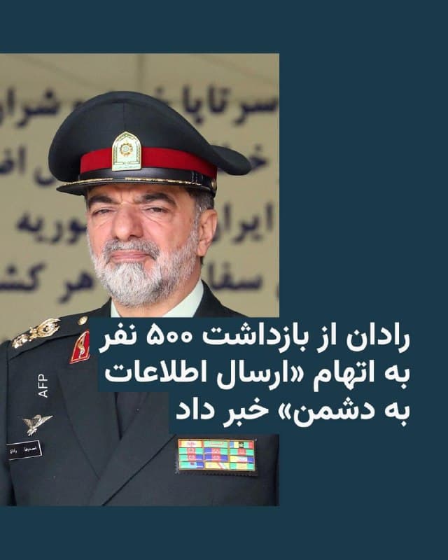 🔸فرماندهکل نیروی انتظامی جمهوری اسلامی روز یکشنبه اعلام کرد ۵۰۰ نفر به اتهام ارسال اطلاعات به «دشمن و رسانههای ضد ایرانی» بازداشت شدهاند. او این افراد را «جاسوس» خواند.

🔸احمدرضا رادان گفت نیمی از این پروندهها مربوط به موارد جدی بوده و بازداشتشدگان را متهم کرد «برای زدن هدفها اطلاعات میدادند، با گروهکها تماس داشتند و تلاش داشتند نظم عمومی را بههم بزنند.»

🔸او جزئیات و مدارکی در این زمینه ارائه نداد و نگفت که این بازداشتها دقیقاً چه زمانی انجام شدهاند.

🔸ساعتی پیشتر نیز رسانههای ایرانی از بازداشت دهها نفر در چند منطقه کشور خبر داده بودند.

🔸ساعتی پیشتر نیز رسانههای ایرانی از بازداشت دهها نفر در چند منطقه کشور خبر داده بودند.


🔸سپاه استان لرستان نیز اعلام کرد سه نفر در این استان به اتهام «تشویش اذهان عمومی، شایعهپراکنی، آتش کشیدن نمادهای عزاداری و ارسال تصاویر به رسانه های دشمن» بازداشت شدند.


🔸طی ۱۶ روزی که از آغاز حمله مشترک آمریکا و اسرائیل به ایران میگذرد، تقریبا هر روز خبرهایی از بازداشت افراد به اتهام همکاری با این دو کشور منتشر شده است.
🇺🇸 🇨🇿 RadioFarda

🤖 @VahidHeadline