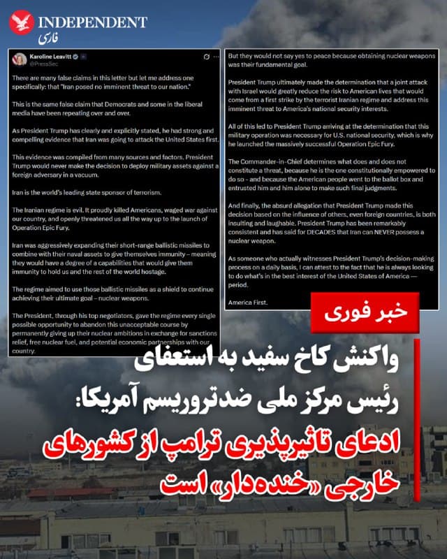♦️ کارولین لویت، سخنگوی کاخ سفید، با انتشار پیامی در شبکه اجتماعی ایکس، به استعفای اعتراضی جو کنت واکنش نشان داد و ادعای او مبنی بر عدم وجود تهدید قریبالوقوع از سوی جمهوری اسلامی را رد کرد. لویت این اظهارات را «ادعایی نادرست» خواند که پیشتر توسط دموکراتها و رسانههای لیبرال نیز تکرار شده بود.

سخنگوی کاخ سفید تاکید کرد که دونالد ترامپ بر اساس شواهد متقاعدکنندهای از منابع متعدد، اطمینان یافته بود که جمهوری اسلامی قصد حمله پیشدستانه به ایالات متحده را دارد. او افزود که تهران با گسترش توان موشکی و دریایی خود به دنبال ایجاد «مصونیت» برای دستیابی به سلاح هستهای و گروگان گرفتن امنیت جهان بود.

لویت با دفاع از آغاز «عملیات خشم حماسی»، خاطرنشان کرد که این حمله مشترک با اسرائیل برای خنثیسازی تهدیدات و محافظت از جان آمریکاییها ضروری بوده است. او همچنین گمانهزنیها درباره تاثیرپذیری ترامپ از کشورهای خارجی را «خندهدار» دانست و تاکید کرد که رئیسجمهور طبق وظیفه قانونی خود و بر اساس اصل «اول آمریکا»، تنها بر مبنای منافع ملی تصمیم گرفته است.
🇸🇦  Indypersian

🤖 @VahidOOnLine