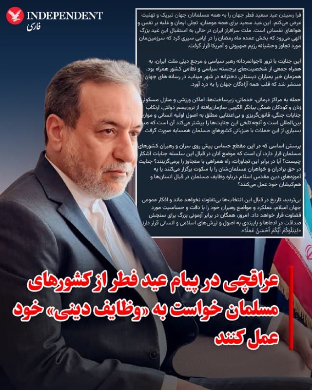 ♦️ عباس عراقچی، وزیر امور خارجه جمهوری اسلامی در پیامی که بهمناسبت عید فطر منتشر کرد، اسرائیل و آمریکا را متهم کرد که مواضع غیرنظامی از جمله مراکز درمانی و خدماتی را هدف قرار دادهاند. عراقچی با تکرار ادعای انجام حملات از خاک کشورهای همسایه، از رهبران کشورهای مسلمان خواست میان «سکوت و همراهی» و «عمل به آموزههای دینی» انتخاب کنند.

وزیر خارجه جمهوری اسلامی در این پیام که ساعاتی پس از آخرین حملات موشکی و پهپادی تهران به زیرساختهای انرژی کشورهای منطقه منتشر شد، نوشت: «ایران چه بر اساس عقلانیت و چه بر اساس اصول و موازین اسلامی دست دوستی به سمت همسایگان و برادران مسلمان خود دراز کرده و امنیت آنان را امنیت خود میداند، اکنون نیز اگر منافع و پایگاههای متجاوزین در این کشورها در چارچوب راهبرد دفاعی هدف قرار گرفته میشود صرفا از آن روست که این پایگاهها برای تعرض به ما مورد استفاده قرار میگیرد.»
🇸🇦  Indypersian

🤖 @VahidOOnLine