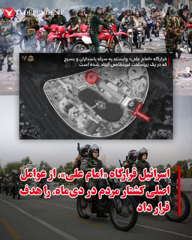 ♦️ارتش دفاعی اسرائیل، روز دوشنبه، سوم فروردینماه، با انتشار پیامی در اکس اعلام کرد در ادامه حملات خود به تهران، قرارگاه «امام علی» وابسته به سپاه پاسداران را که در زیرساختی غیرنظامی مستقر بوده، هدف قرار داده است. در این پیام آمده نیروی هوایی اسرائیل قرارگاه «امام علی» وابسته به بسیج را هدف گرفته؛ مرکزی که در سرکوب و کشتار مردم ایران نقش اصلی داشته و در دل مناطق غیرنظامی فعالیت میکرده است.
ارتش اسرائیل افزود این قرارگاه بهعنوان یک مرکز هماهنگی میان واحدهای سپاه پاسداران و انجام ارزیابیهای میدانی مورد استفاده قرار میگرفت و مسئولیت گردانهای «امام علی» را نیز بر عهده داشته است. ارتش اسرائیل همچنین مدعی شد این گردانها در موج اخیر اعتراضات نقش اصلی در سرکوب معترضان داشتهاند و هدف قرار دادن این مرکز، بخشی از تلاش برای تضعیف زیرساختهای امنیتی جمهوری اسلامی است.
🇸🇦  Indypersian

🤖 @VahidOOnLine