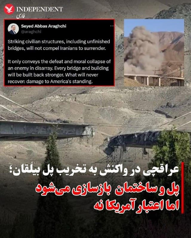 ♦️عباس عراقچی، وزیر امور خارجه جمهوری اسلامی، در واکنش به حمله آمریکا به پلی در کرج، این اقدام را محکوم کرد و گفت هدف قرار دادن اهداف غیرنظامی نمیتواند موجب تسلیم مردم ایران شود.
او در پیامی تاکید کرد حمله به سازههایی مانند پلها، حتی اگر هنوز تکمیل نشده باشند، تنها نشاندهنده «شکست و فروپاشی اخلاقی» طرف مقابل است و افزود که اینگونه اقدامات تاثیری بر اراده ایرانیان نخواهد داشت.
عراقچی همچنین گفت هرگونه زیرساخت آسیبدیده بازسازی خواهد شد، اما آنچه به گفته او قابل جبران نیست، آسیب به اعتبار بینالمللی آمریکا است.
بر اساس گزارشها، پل بیلقان (بی ۱) روز پنجشنبه ۱۳ فروردین و در سیوچهارمین روز درگیریها، در دو نوبت هدف حملات هوایی آمریکا قرار گرفت. رسانههای داخلی پیشتر این پل را یکی از پروژههای مهم مهندسی در ایران توصیف کرده و هزینه تکمیل آن را حدود ۵۰۰ میلیارد تومان برآورد کرده بودند.
🇸🇦  Indypersian

🤖 @VahidOOnLine