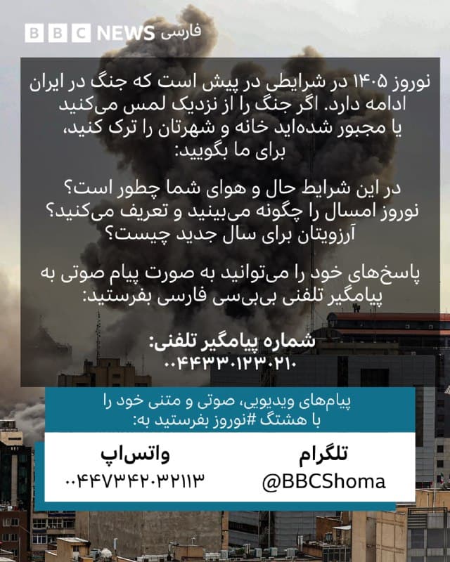 🔹نوروز ۱۴۰۵ در شرایطی در پیش است که جنگ در ایران ادامه دارد. اگر هنوز جنگ را از نزدیک لمس میکنید یا مجبور شدهاید خانه و شهرتان را ترک کنید، برای ما بگویید:
در این شرایط حال و هوای شما چیست؟ نوروز امسال را چگونه میبینید و تعریف میکنید؟
آرزویتان برای سال جدید چیست؟
پاسخهای خود را میتوانید به صورت پیام صوتی به پیامگیر تلفنی بیبیسی فارسی بفرستید:
شماره پیامگیر تلفنی:
۰۰۴۴۳۳۰۱۲۳۰۲۱۰
پیامهای ویدیویی، صوتی و متنی خود را با هشتگ #نوروز بفرستید به:
پیامگیر تلگرام:
واتساپ:
۰۰۴۴۷۳۴۲۰۳۲۱۱۳
🇬🇧 BBCPersian
🤖 @VahidHeadline